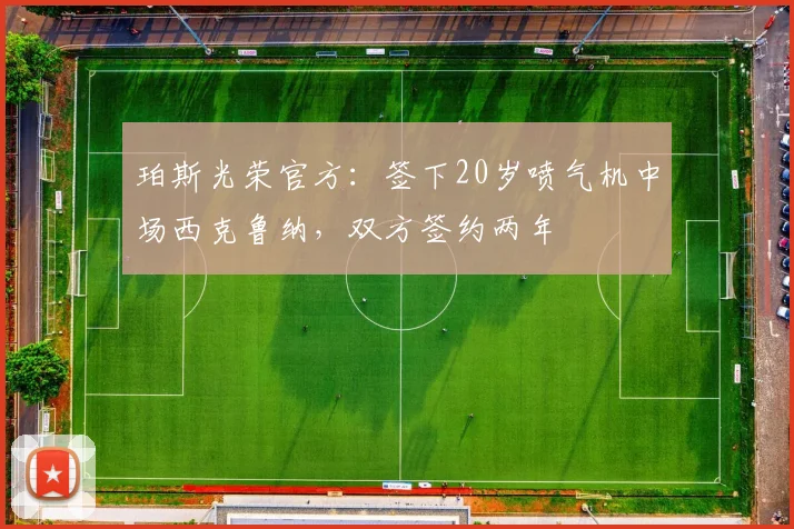 珀斯光荣官方：签下20岁喷气机中场西克鲁纳，双方签约两年