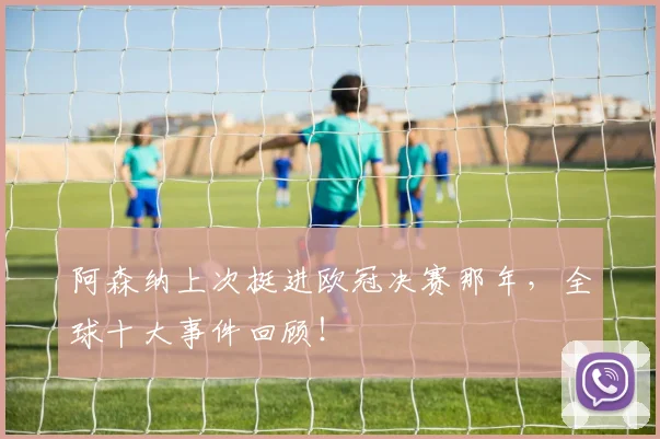 阿森纳上次挺进欧冠决赛那年,全球十大事件回顾!