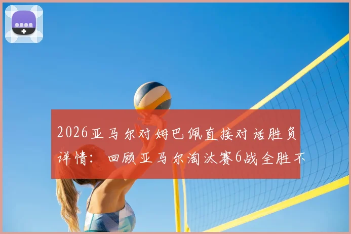 2026亚马尔对姆巴佩直接对话胜负详情：回顾亚马尔淘汰赛6战全胜不败纪录与关键比赛
