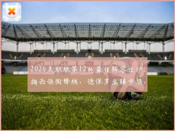 2026美职联第12轮最佳阵容出炉:梅西领衔锋线,德保罗坐镇中场,附完整球员名单与表现点评