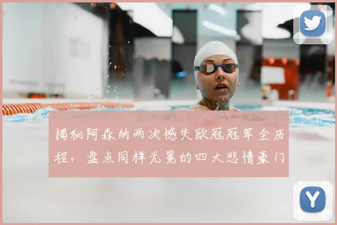揭秘阿森纳两次憾失欧冠冠军全历程，盘点同样无冕的四大悲情豪门