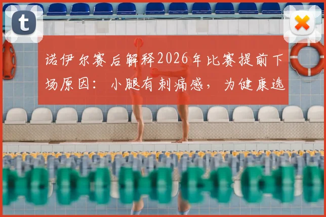 诺伊尔赛后解释2026年比赛提前下场原因：小腿有刺痛感，为健康选择保守