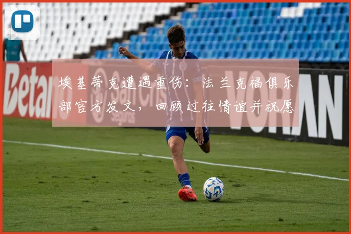 埃基蒂克遭遇重伤:法兰克福俱乐部官方发文,回顾过往情谊并祝愿2026顺利康复回归