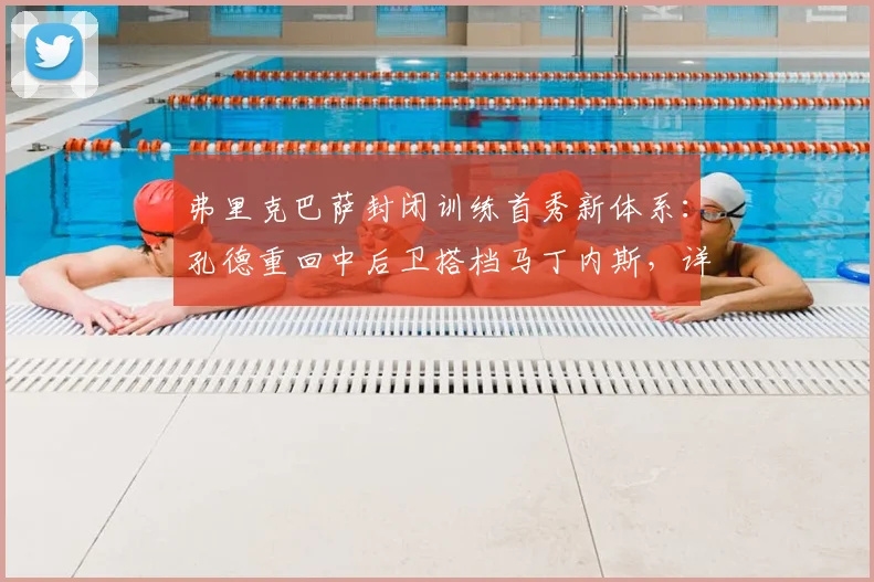 弗里克巴萨封闭训练首秀新体系：孔德重回中后卫搭档马丁内斯，详解三大战术变化