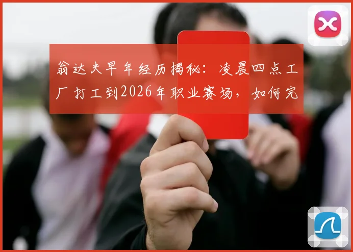 翁达夫早年经历揭秘：凌晨四点工厂打工到2026年职业赛场，如何完成逆袭之路与心路历程分享