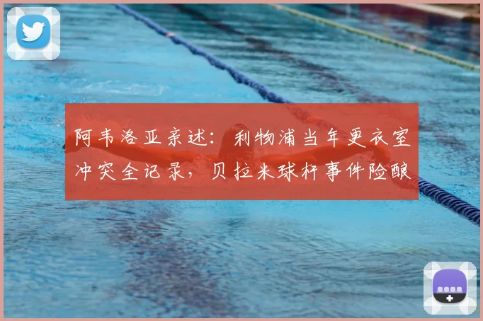 阿韦洛亚亲述：利物浦当年更衣室冲突全记录，贝拉米球杆事件险酿惨剧