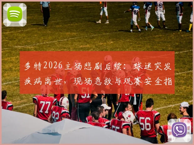 多特2026主场悲剧后续：球迷突发疾病离世，现场急救与观赛安全指南引关注