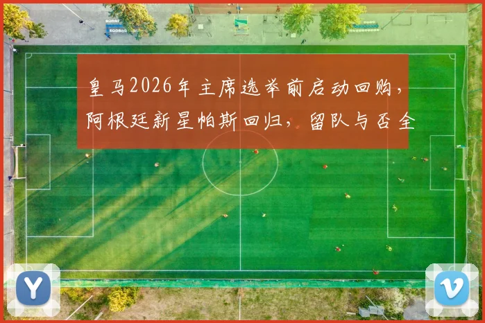 皇马2026年主席选举前启动回购,阿根廷新星帕斯回归,留队与否全看新帅安排