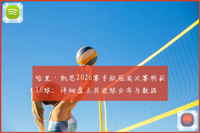 哈里·凯恩2026赛季欧冠淘汰赛斩获16球：详细盘点其进球分布与数据，超越兰帕德创英格兰球员新纪录