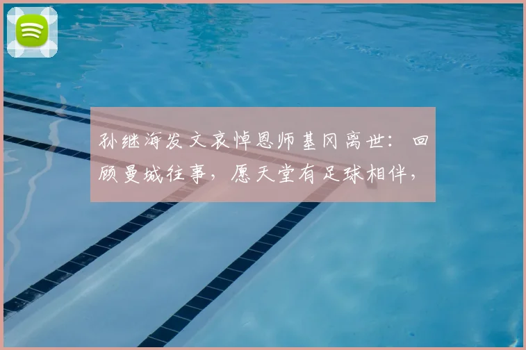 孙继海发文哀悼恩师基冈离世:回顾曼城往事,愿天堂有足球相伴,一路走好