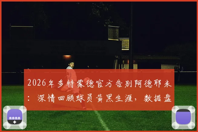 2026年多特蒙德官方告别阿德耶米：深情回顾球员黄黑生涯，数据盘点与未来展望分析