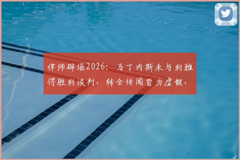 律师辟谣2026:马丁内斯未与利雅得胜利谈判,转会传闻皆为虚假,球员未来去向详解