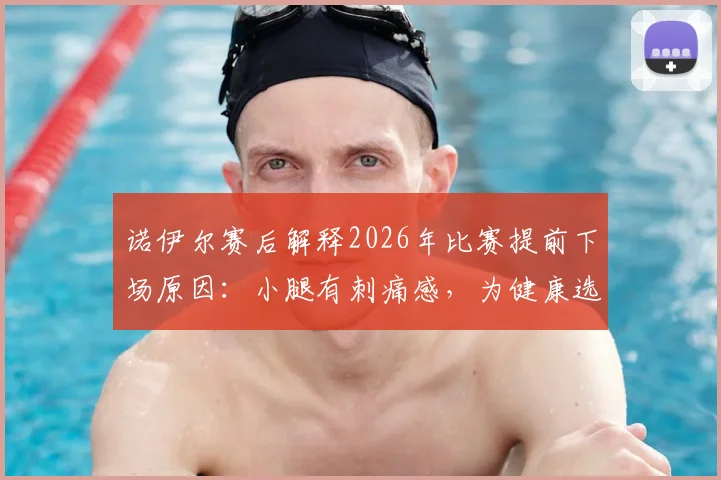 诺伊尔赛后解释2026年比赛提前下场原因:小腿有刺痛感,为健康选择保守
