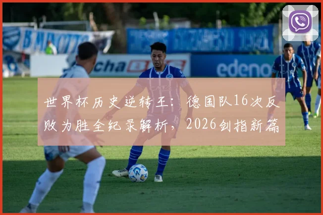 世界杯历史逆转王：德国队16次反败为胜全纪录解析，2026剑指新篇章