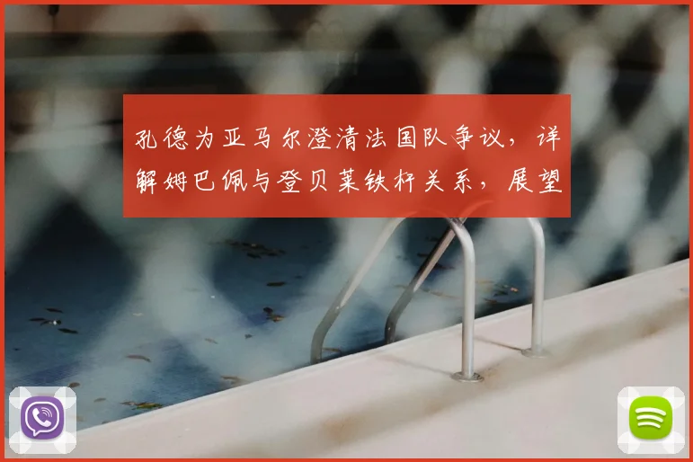孔德为亚马尔澄清法国队争议，详解姆巴佩与登贝莱铁杆关系，展望2026更衣室团结