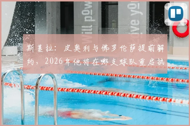 斯基拉:皮奥利与佛罗伦萨提前解约,2026年他将在哪支球队重启执教生涯?