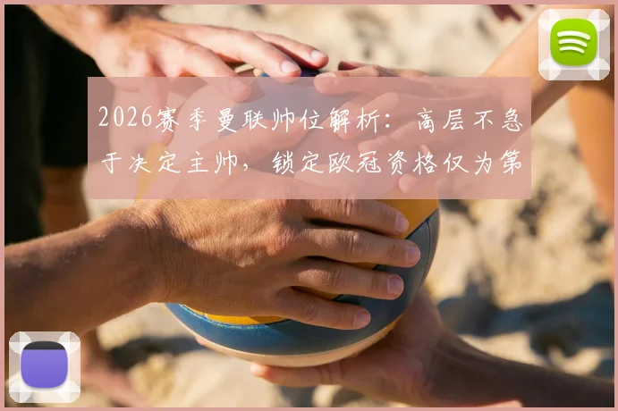 2026赛季曼联帅位解析：高层不急于决定主帅，锁定欧冠资格仅为第一步