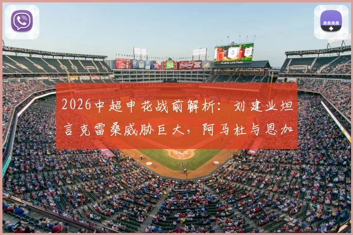 2026中超申花战前解析:刘建业坦言克雷桑威胁巨大,阿马杜与恩加德乌关键缺阵如何应对